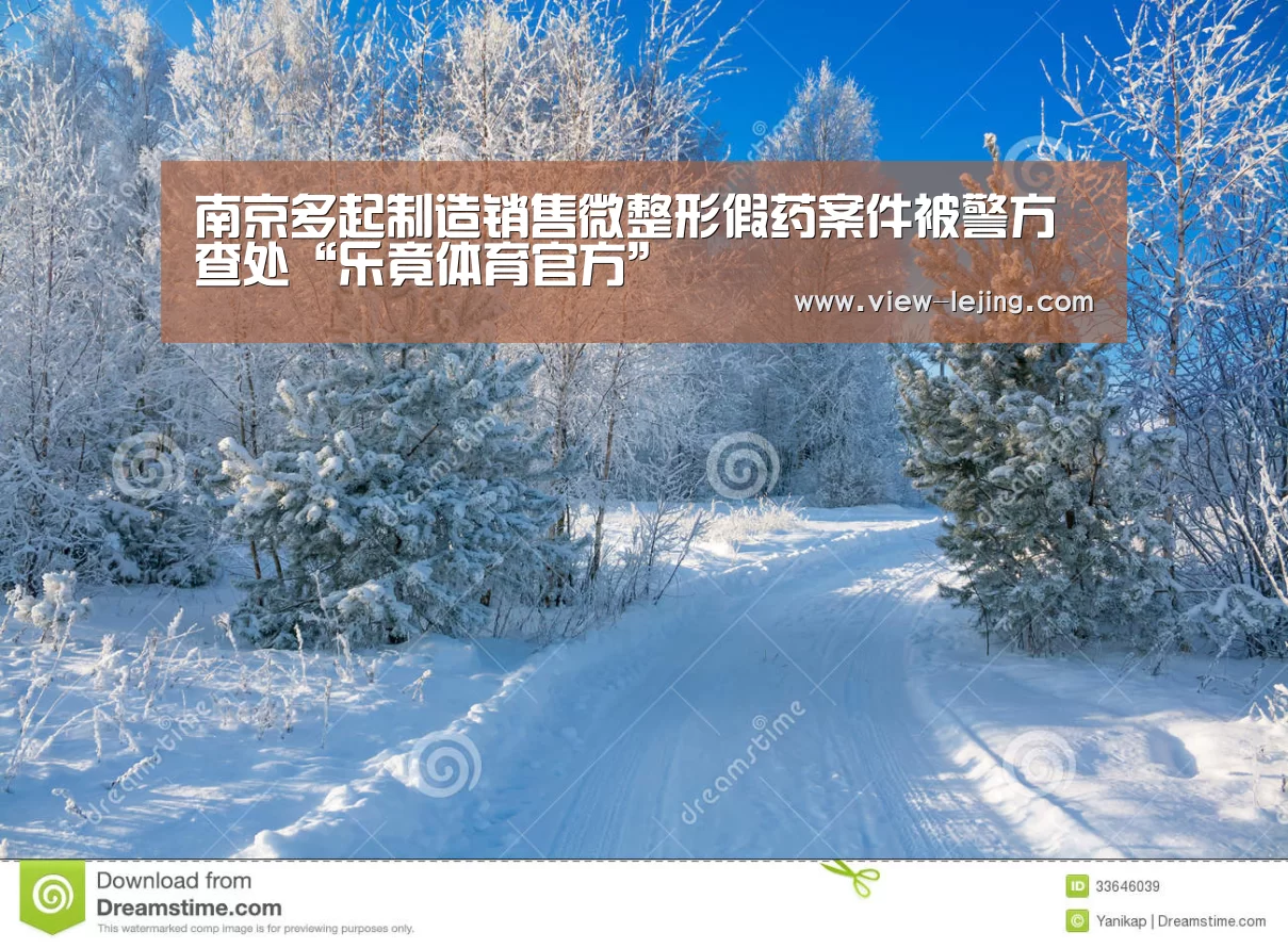 南京多起制造销售微整形假药案件被警方查处“乐竟体育官方”