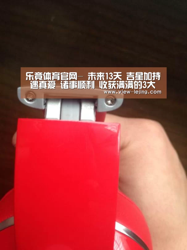 乐竟体育官网-
未来13天 吉星加持 遇真爱 诸事顺利 收获满满的3大生肖