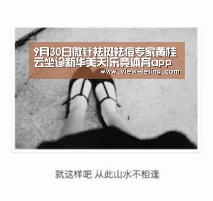 9月30日微针祛斑祛痘专家黄桂云坐诊新华美天|乐竟体育app(图2) 乐竟体育官方