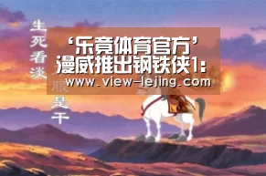‘乐竟体育官方’漫威推出钢铁侠1：1两米模型 身穿Mark3战甲帅炸天