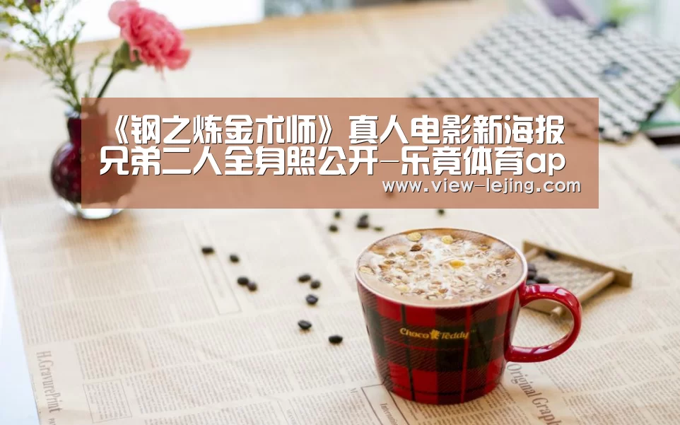 《钢之炼金术师》真人电影新海报 兄弟二人全身照公开-乐竟体育app(图1) 乐竟体育