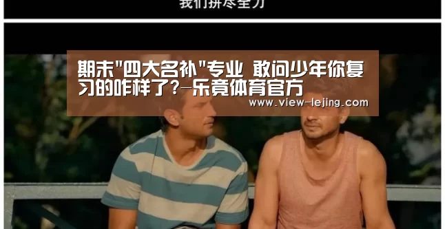 期末四大名补专业 敢问少年你复习的咋样了?-乐竟体育官方(图4) 乐竟体育