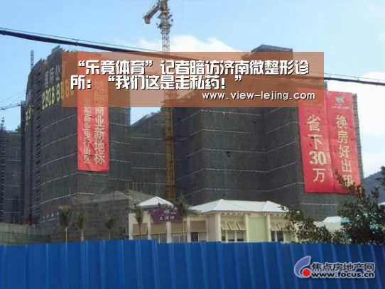 “乐竟体育”记者暗访济南微整形诊所:“我们这是走私药!”(图2) 乐竟体育app